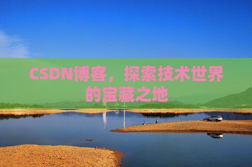 CSDN博客,探索技术世界的宝藏之地 CSDN博客,探索技术世界的宝藏之地