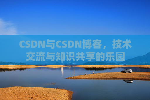 CSDN与CSDN博客,技术交流与知识共享的乐园