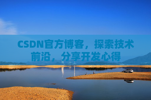CSDN官方博客,探索技术前沿,分享开发心得